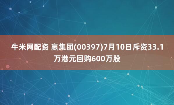 牛米网配资 嬴集团(00397)7月10日斥资33.1万港元回购600万股