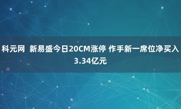 科元网  新易盛今日20CM涨停 作手新一席位净买入3.34亿元