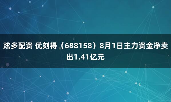 炫多配资 优刻得（688158）8月1日主力资金净卖出1.41亿元